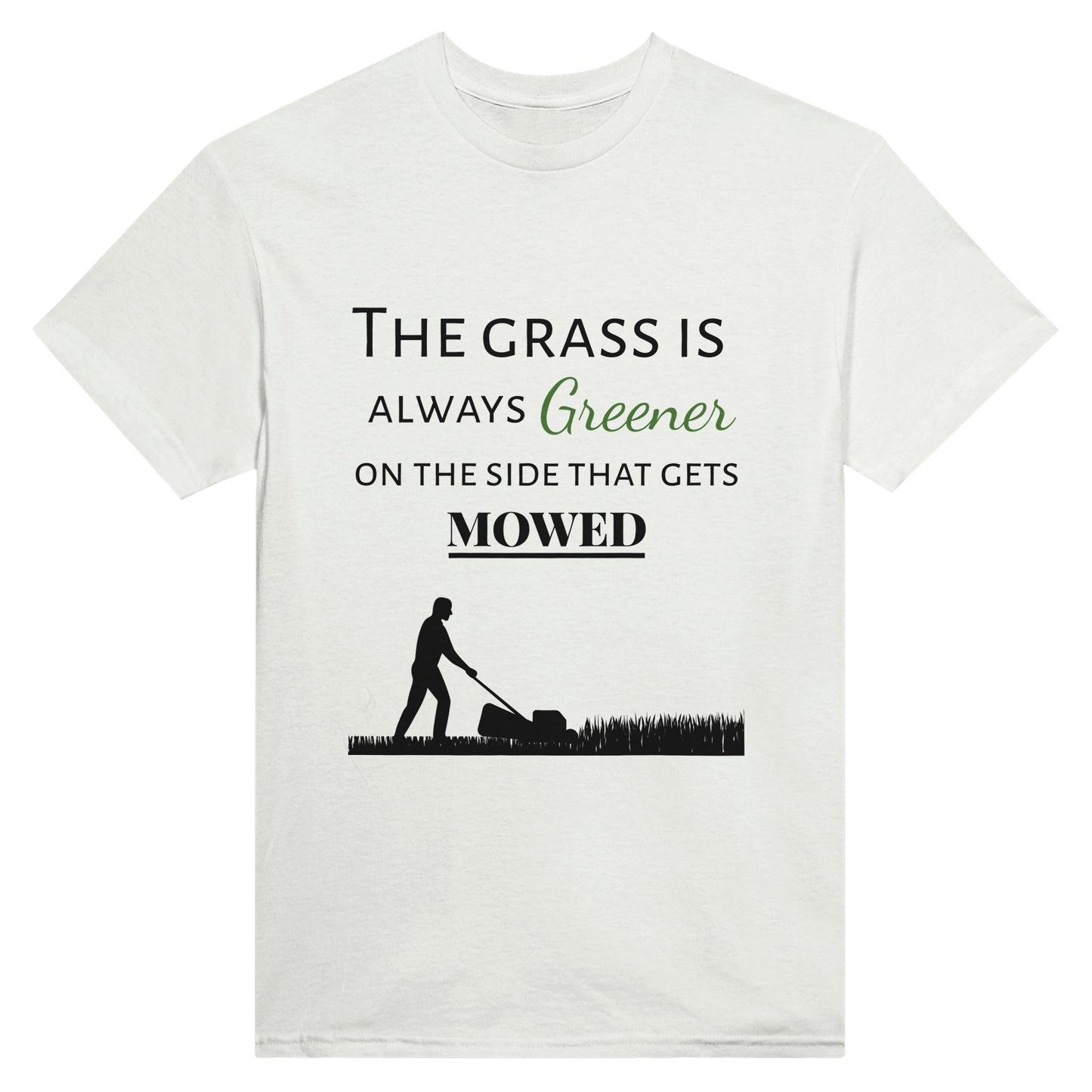 white t-shirt with the words "The grass is always greener on the side that gets mowed"