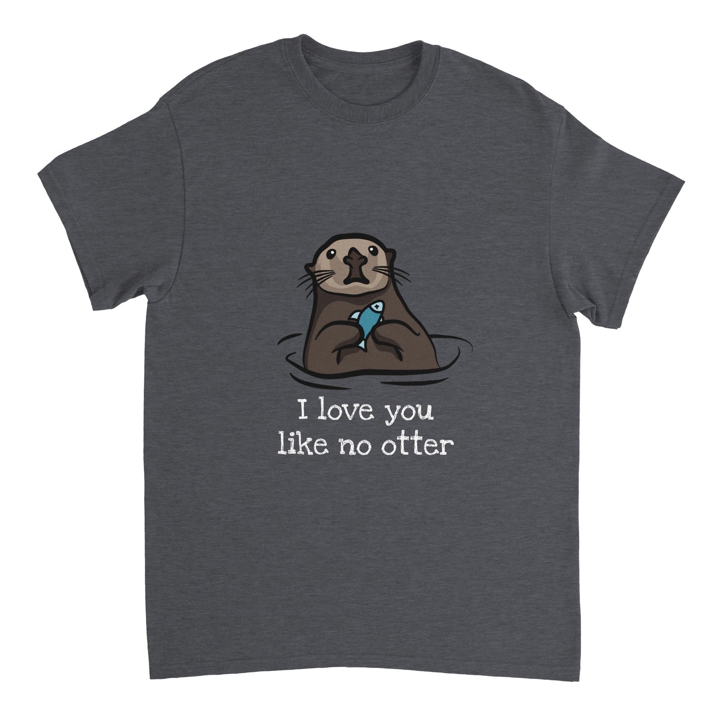 A dark grey t shirt with the words, "I love you like no otter" in white and a picture of a brown otter holding a small blue fish.