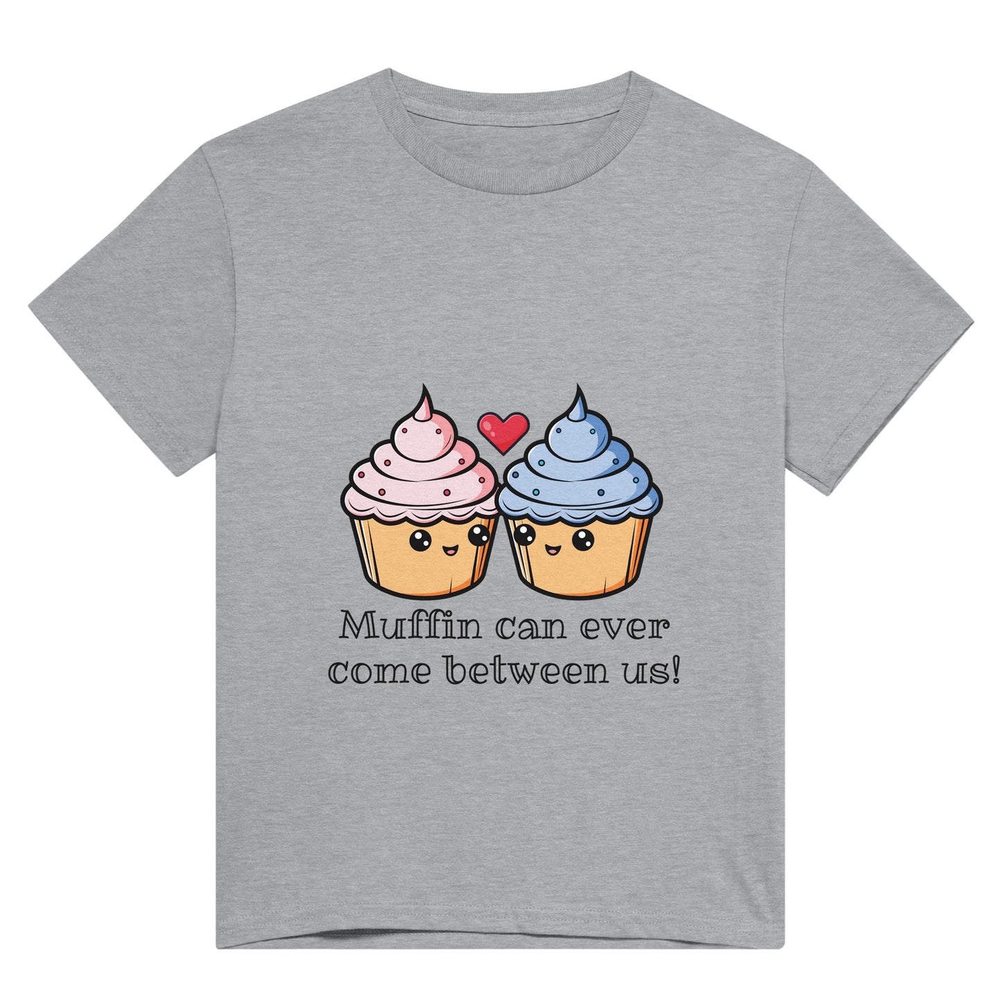 A light grey t shirt with black text saying, "Muffin can ever come between us!" and a picture of a pink iced muffin next to a blue iced muffin and a red heart between them.