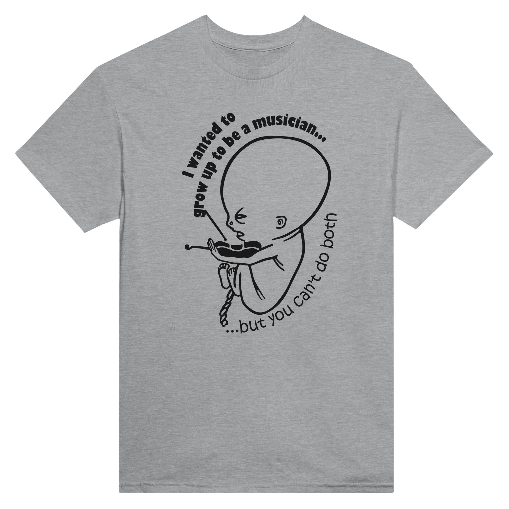 Grey shirt with the text "I wanted to grow up to be a musician, but you can't do both" and a picture of a foetus playing the violin printed on it