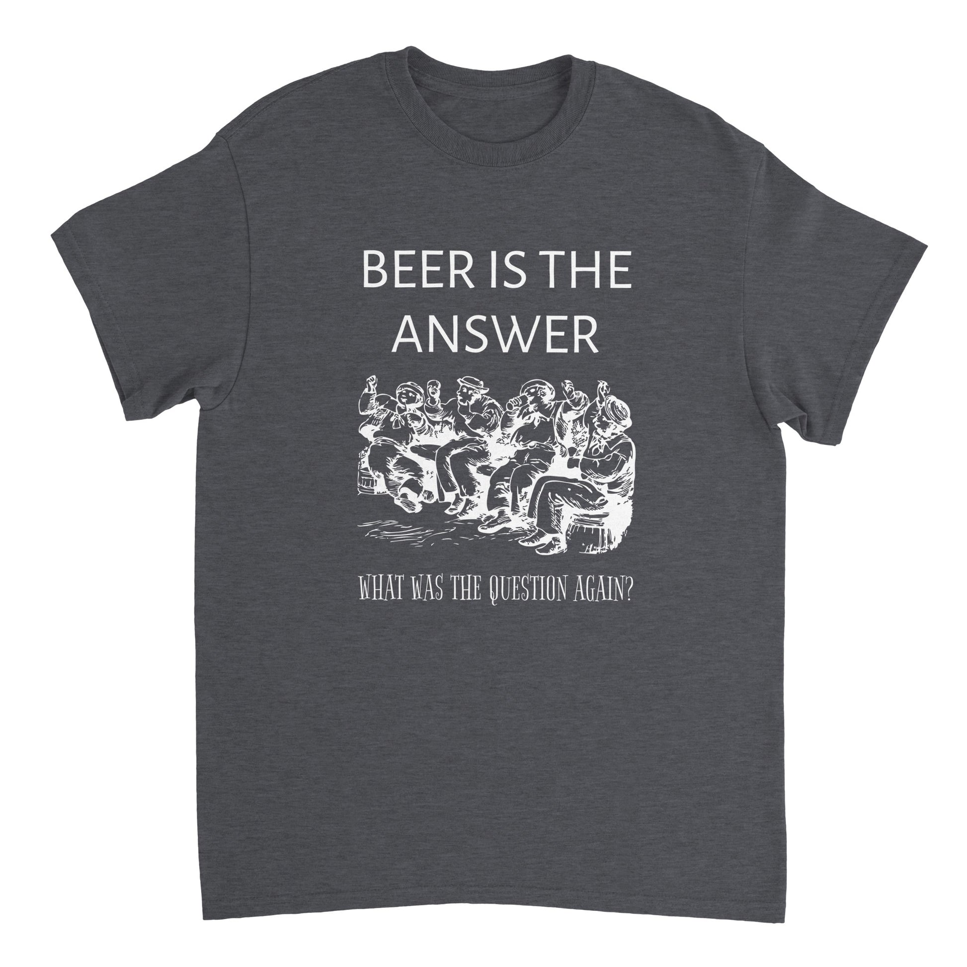 Dark grey shirt with white text saying "Beer is the answer. What was the question again?" and an image of drunken sailors.