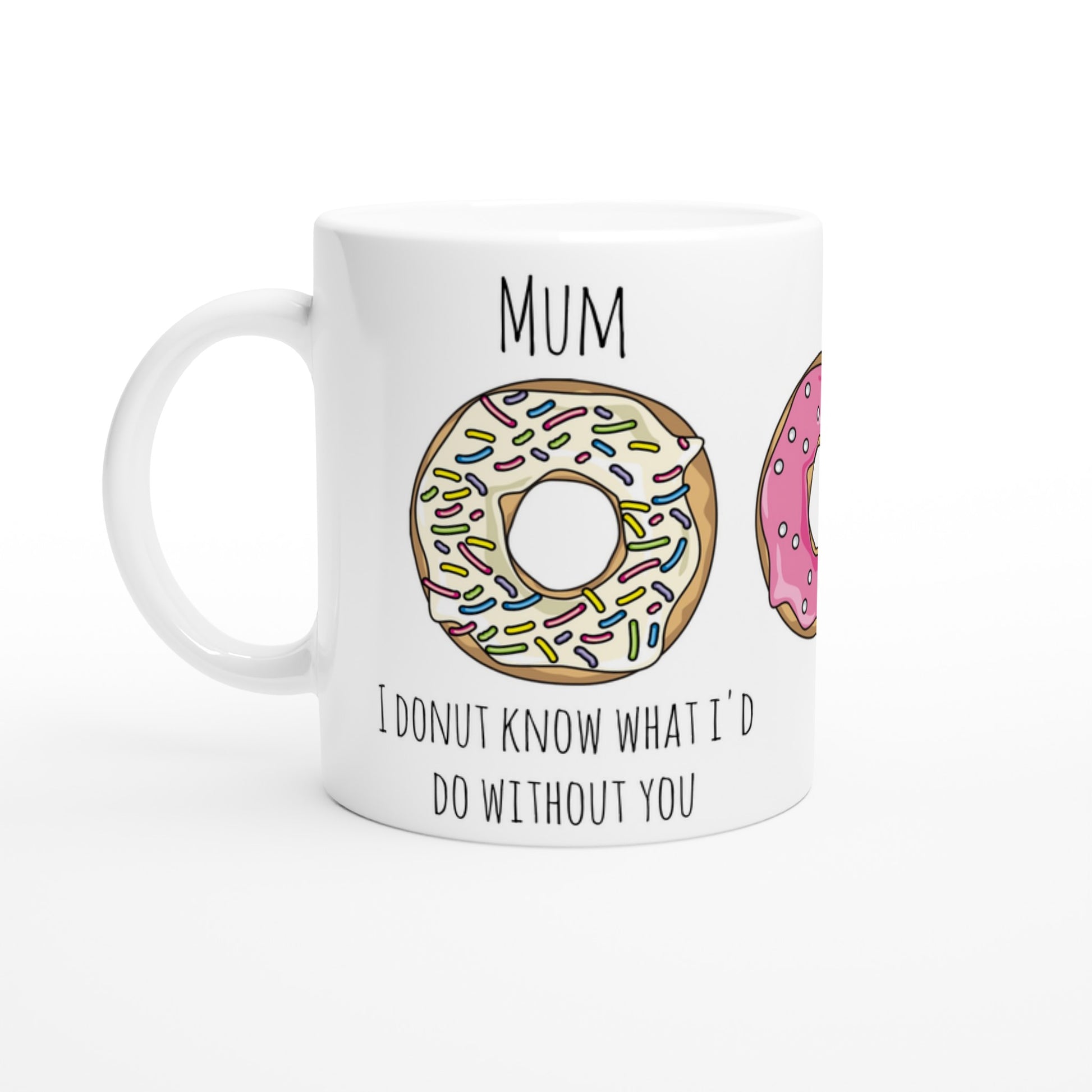 A white ceramic mug with the words, "Mum, I donut know what I'd do without you" in black and illustrations of donuts with white icing and multicoloured rainbow sprinkles, a pink iced donut with white sprinkles and a pastel green iced donut with flower shaped sprinkles