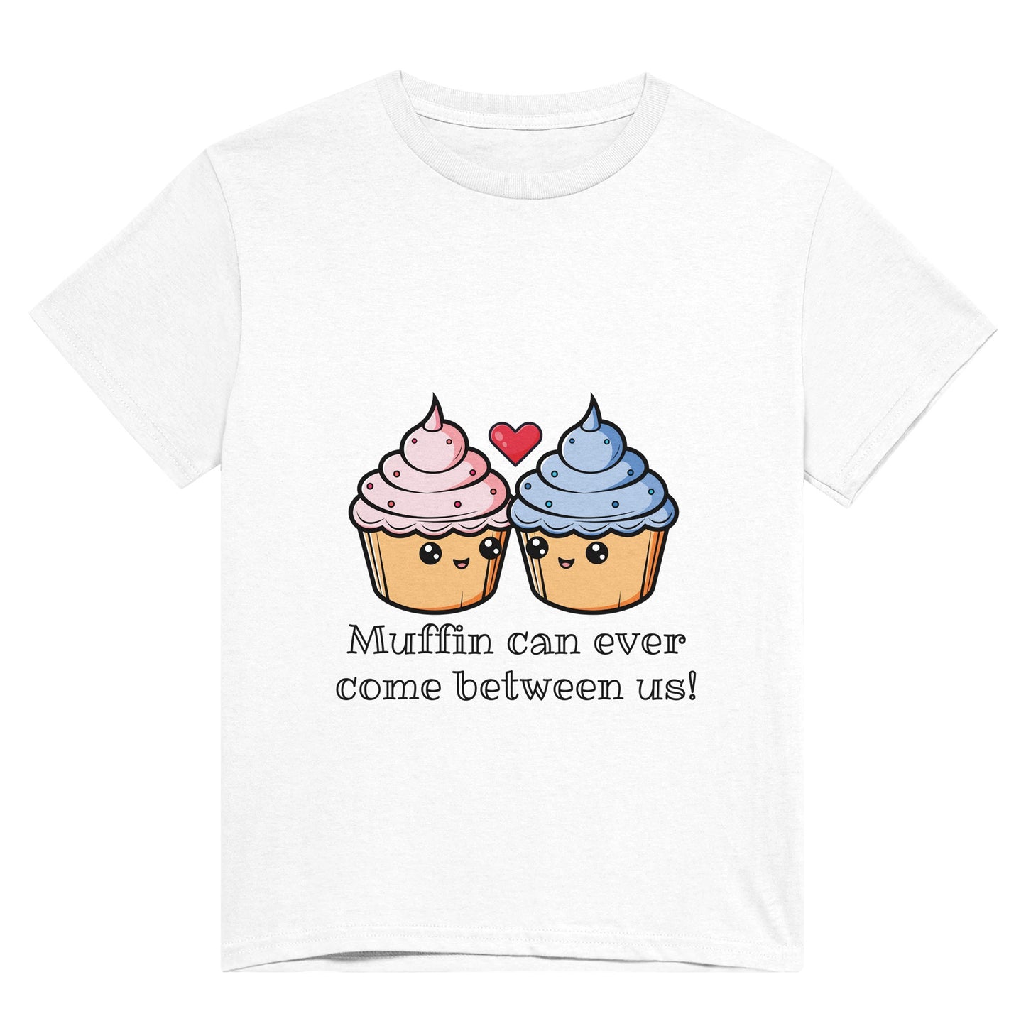 A white t shirt with black text saying, "Muffin can ever come between us!" and a picture of a pink iced muffin next to a blue iced muffin and a red heart between them.